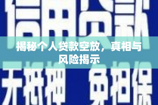 八步揭秘个人贷款空放，真相与风险揭示