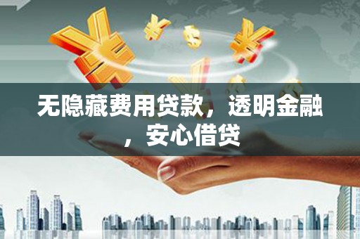 固镇无隐藏费用贷款，透明金融，安心借贷