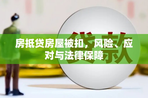 固镇房抵贷房屋被扣，风险、应对与法律保障