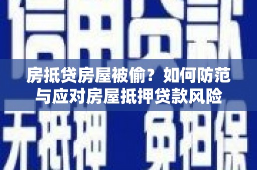 南港房抵贷房屋被偷？如何防范与应对房屋抵押贷款风险