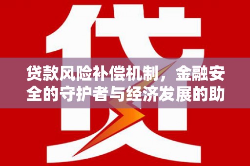 南港贷款风险补偿机制，金融安全的守护者与经济发展的助推器