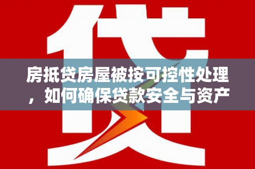 固镇房抵贷房屋被按可控性处理，如何确保贷款安全与资产保值？