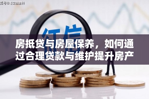 南港房抵贷与房屋保养，如何通过合理贷款与维护提升房产价值