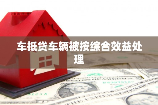 孟州车抵贷车辆被按综合效益处理