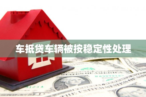 成华车抵贷车辆被按稳定性处理