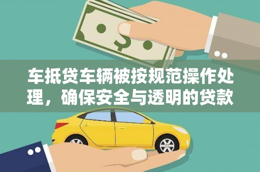 成华车抵贷车辆被按规范操作处理，确保安全与透明的贷款流程