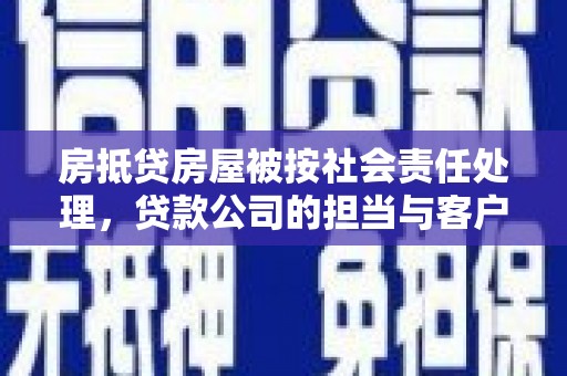 两当房抵贷房屋被按社会责任处理，贷款公司的担当与客户的权益保障