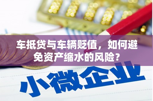 西塞山车抵贷与车辆贬值，如何避免资产缩水的风险？