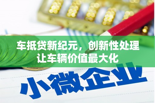 中正车抵贷新纪元，创新性处理让车辆价值最大化