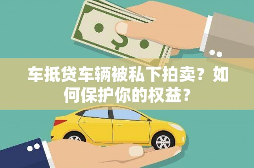 永年车抵贷车辆被私下拍卖？如何保护你的权益？